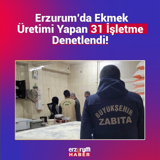 Erzurum'da Ekmek Üretimi Yapan 31 İşletme Denetlendi!